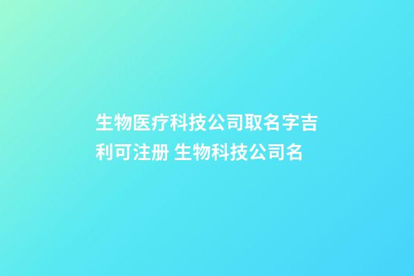 生物医疗科技公司取名字吉利可注册 生物科技公司名-第1张-公司起名-玄机派